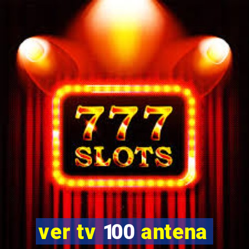 ver tv 100 antena